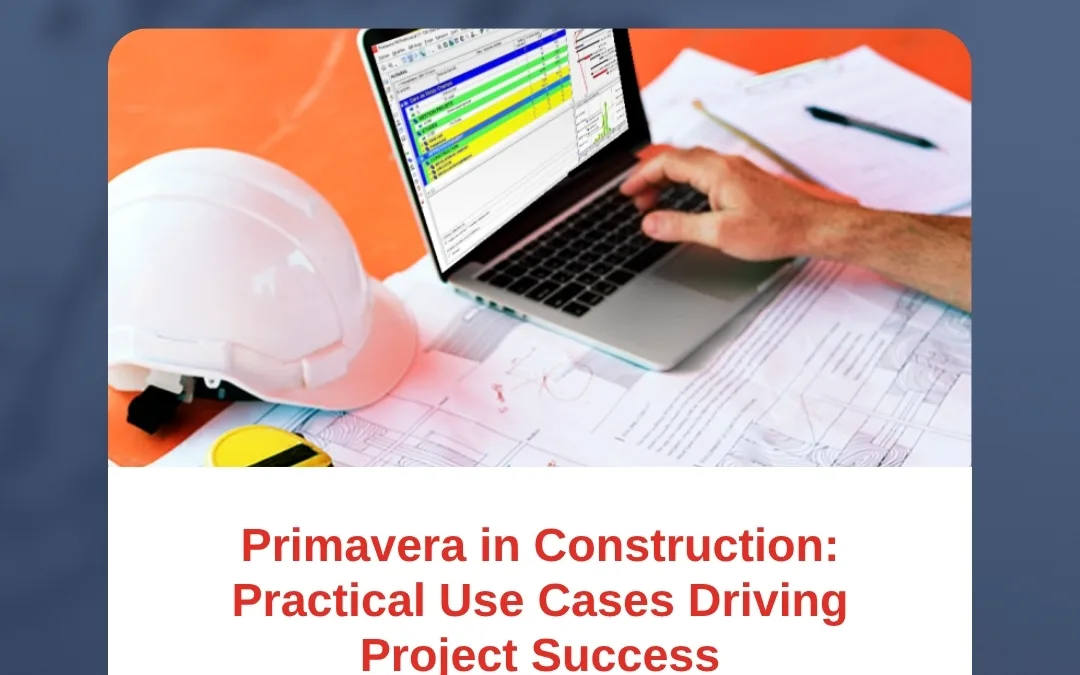 Primavera in Construction: Practical Use Cases Driving Project Success